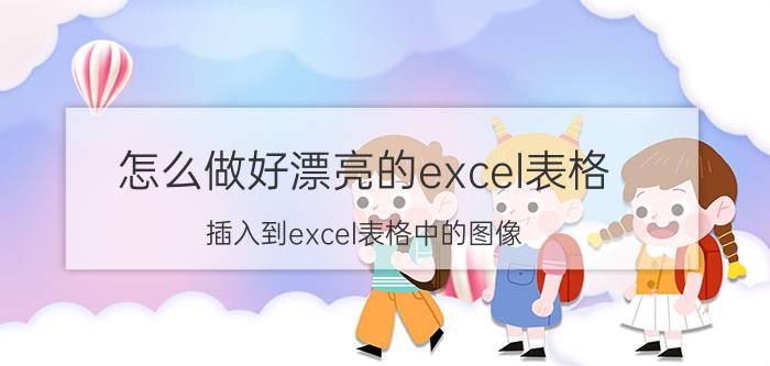 怎么做好漂亮的excel表格 插入到excel表格中的图像，如何编辑？